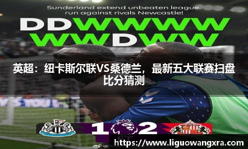 英超：纽卡斯尔联VS桑德兰，最新五大联赛扫盘比分猜测